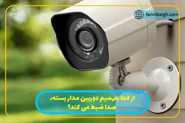 از کجا بفهمیم دوربین مدار بسته صدا ضبط می کند؟ 