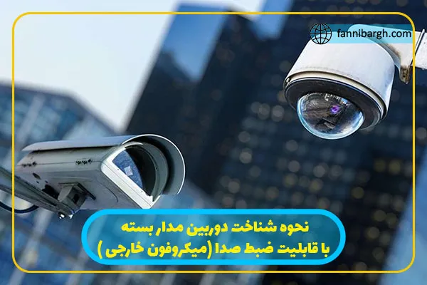 نحوه شناخت دوربین مدار بسته با قابلیت ضبط صدا (میکروفون خارجی )